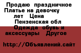  Продаю  праздничное Платье на девочку 10 -12 лет › Цена ­ 1 500 - Пензенская обл. Одежда, обувь и аксессуары » Другое   